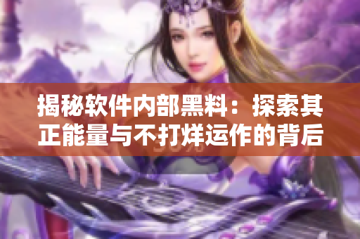 揭秘軟件內(nèi)部黑料：探索其正能量與不打烊運(yùn)作的背后