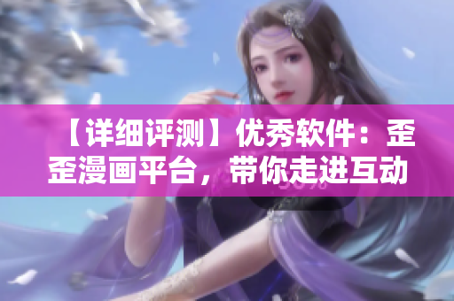 【詳細(xì)評測】優(yōu)秀軟件：歪歪漫畫平臺，帶你走進(jìn)互動式漫畫世界