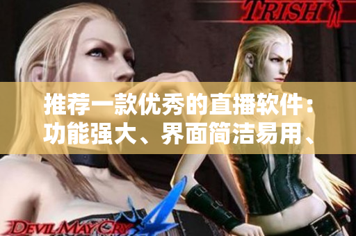 推薦一款優(yōu)秀的直播軟件：功能強大、界面簡潔易用、性能穩(wěn)定高效