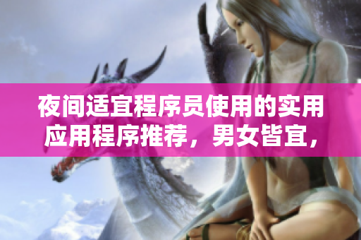 夜間適宜程序員使用的實(shí)用應(yīng)用程序推薦，男女皆宜，歡迎試用！