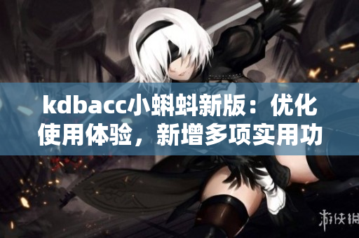 kdbacc小蝌蚪新版：優(yōu)化使用體驗，新增多項實(shí)用功能
