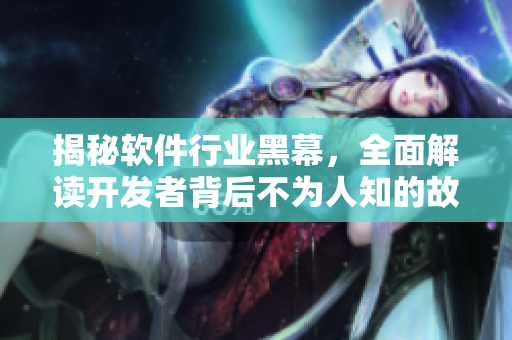 揭秘軟件行業(yè)黑幕，全面解讀開發(fā)者背后不為人知的故事