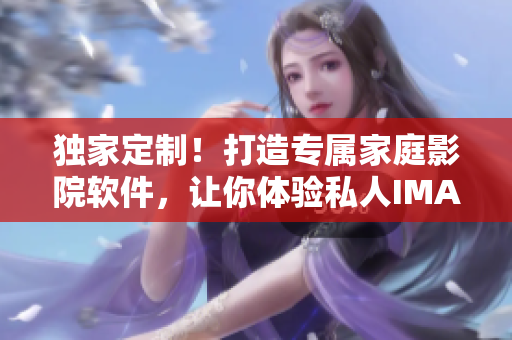 獨家定制！打造專屬家庭影院軟件，讓你體驗私人IMAX級視聽盛宴！