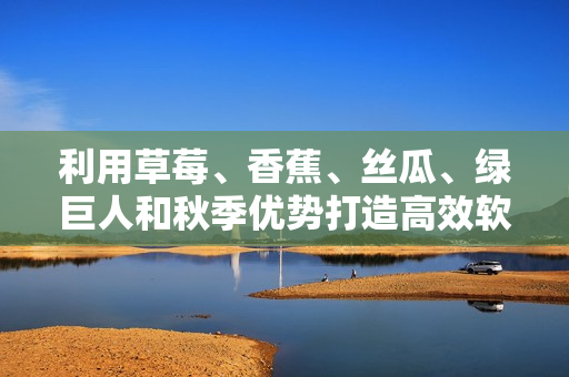 利用草莓、香蕉、絲瓜、綠巨人和秋季優(yōu)勢打造高效軟件生產(chǎn)線