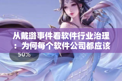 從戴璐事件看軟件行業(yè)治理：為何每個軟件公司都應(yīng)該珍視個人隱私保護(hù)？