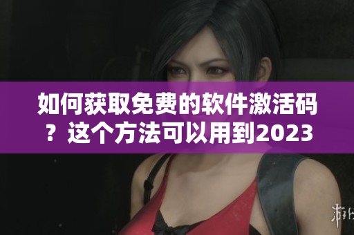 如何獲取免費(fèi)的軟件激活碼？這個(gè)方法可以用到2023！