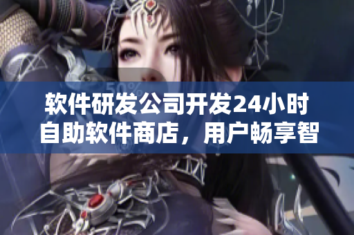 軟件研發(fā)公司開(kāi)發(fā)24小時(shí)自助軟件商店，用戶(hù)暢享智能購(gòu)物體驗(yàn)