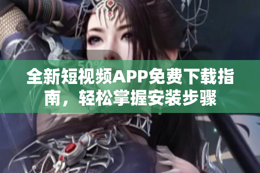 全新短視頻APP免費下載指南，輕松掌握安裝步驟