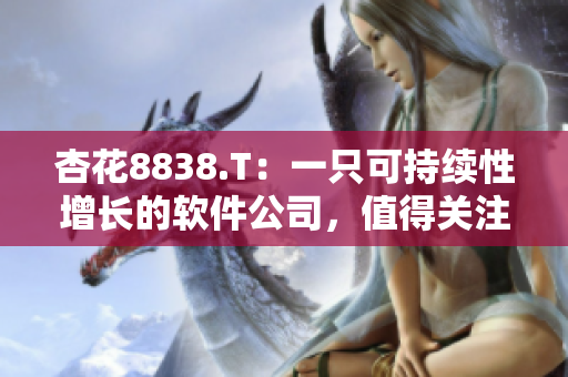 杏花8838.T：一只可持續(xù)性增長(zhǎng)的軟件公司，值得關(guān)注！