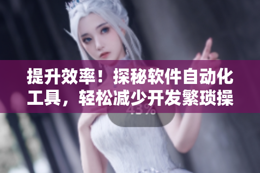 提升效率！探秘軟件自動化工具，輕松減少開發(fā)繁瑣操作