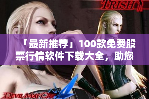 「最新推薦」100款免費(fèi)股票行情軟件下載大全，助您實(shí)時緊盯股市總動態(tài)！