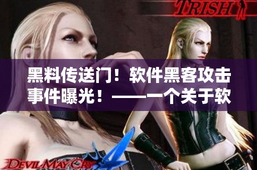 黑料傳送門！軟件黑客攻擊事件曝光！——一個(gè)關(guān)于軟件安全的真實(shí)故事