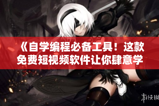 《自學(xué)編程必備工具！這款免費短視頻軟件讓你肆意學(xué)習(xí)編程》