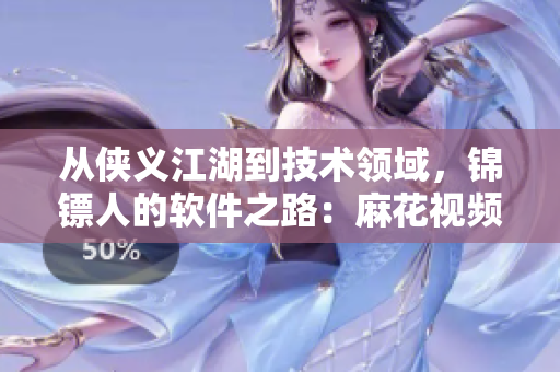 從俠義江湖到技術(shù)領(lǐng)域，錦鏢人的軟件之路：麻花視頻的成功案例