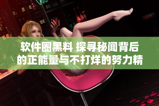 軟件圈黑料 探尋秘聞背后的正能量與不打烊的努力精神