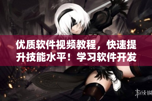 優(yōu)質(zhì)軟件視頻教程，快速提升技能水平！學(xué)習(xí)軟件開(kāi)發(fā)的最佳入口網(wǎng)站