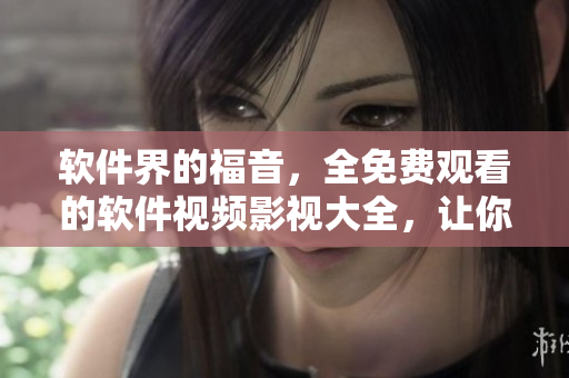 軟件界的福音，全免費觀看的軟件視頻影視大全，讓你暢享IT世界的視覺盛宴！