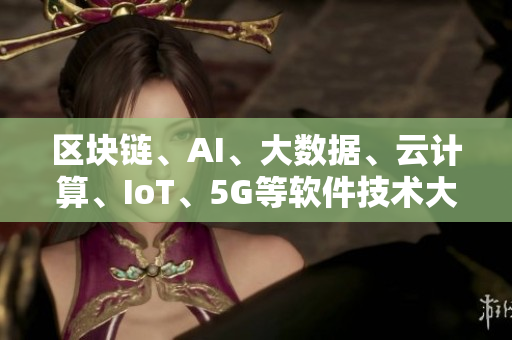 區(qū)塊鏈、AI、大數(shù)據(jù)、云計算、IoT、5G等軟件技術大比拼！
