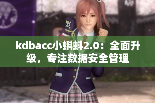 kdbacc小蝌蚪2.0：全面升級，專注數(shù)據(jù)安全管理