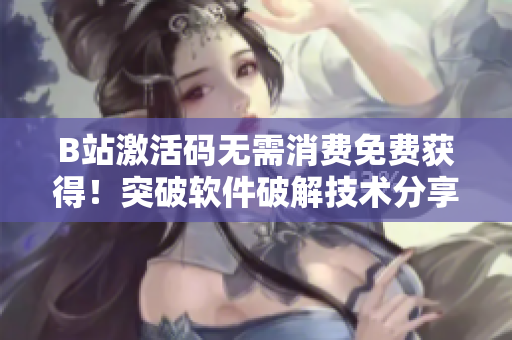 B站激活碼無需消費免費獲得！突破軟件破解技術(shù)分享